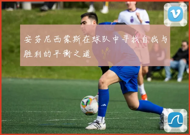 安芬尼西蒙斯在球队中寻找自我与胜利的平衡之道