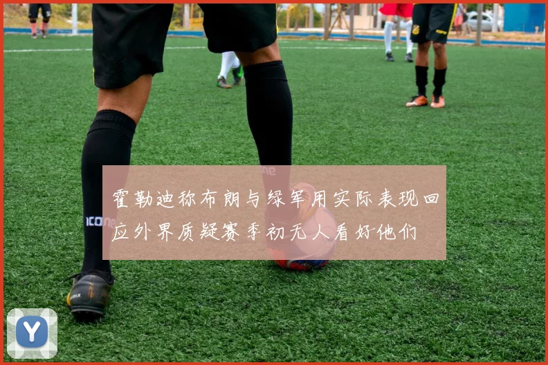霍勒迪称布朗与绿军用实际表现回应外界质疑赛季初无人看好他们