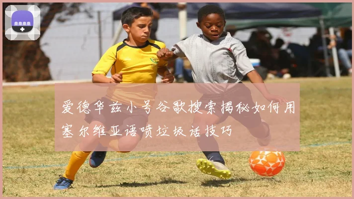 爱德华兹小号谷歌搜索揭秘如何用塞尔维亚语喷垃圾话技巧