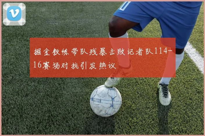 掘金教练带队残暴击败记者队114-16赛场对抗引发热议