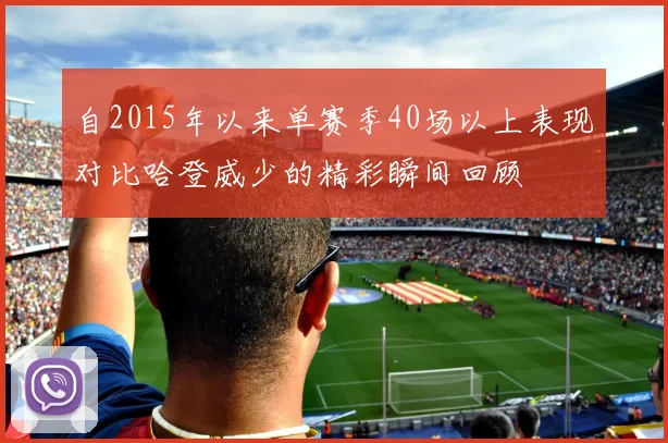 自2015年以来单赛季40场以上表现对比哈登威少的精彩瞬间回顾
