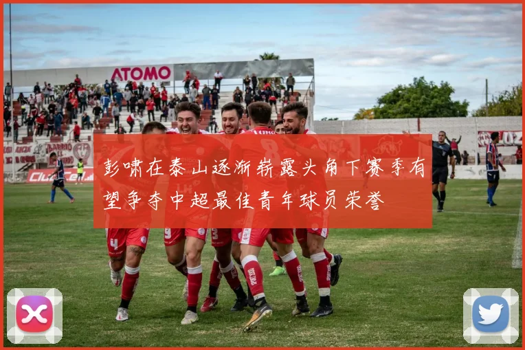 彭啸在泰山逐渐崭露头角下赛季有望争夺中超最佳青年球员荣誉