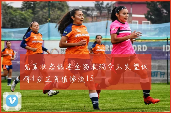 克莱状态低迷全场表现令人失望仅得4分正负值惨淡15