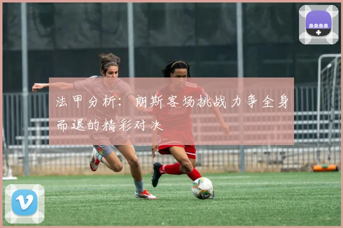 法甲分析：朗斯客场挑战力争全身而退的精彩对决