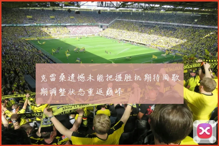 克雷桑遗憾未能把握胜机期待间歇期调整状态重返巅峰