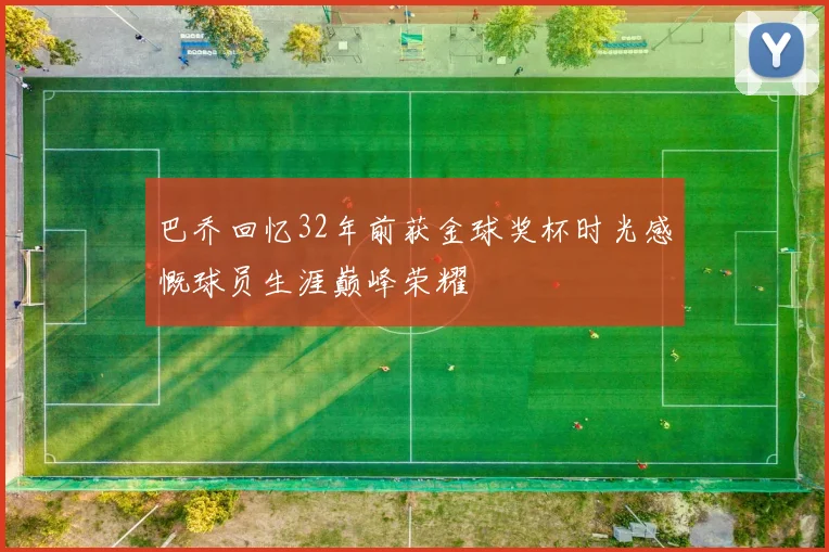 巴乔回忆32年前获金球奖杯时光感慨球员生涯巅峰荣耀