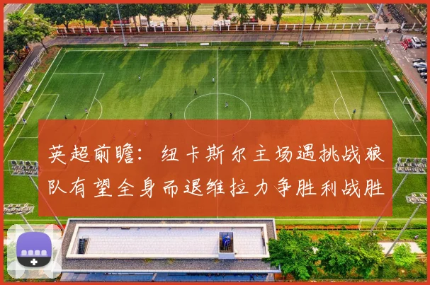 英超前瞻：纽卡斯尔主场遇挑战狼队有望全身而退维拉力争胜利战胜埃弗顿
