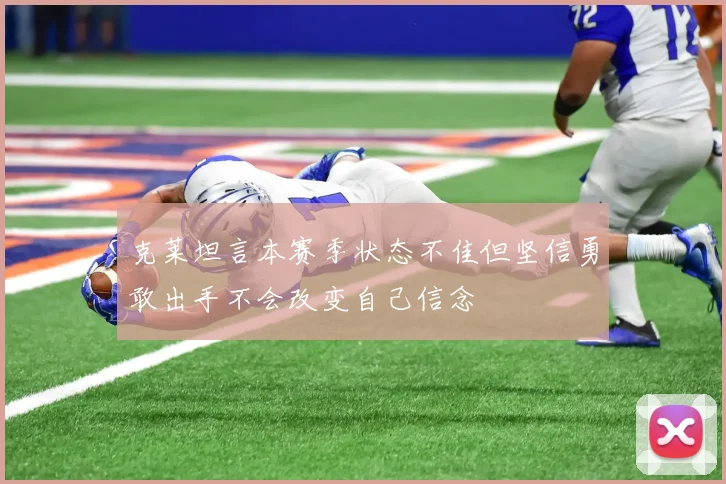 克莱坦言本赛季状态不佳但坚信勇敢出手不会改变自己信念