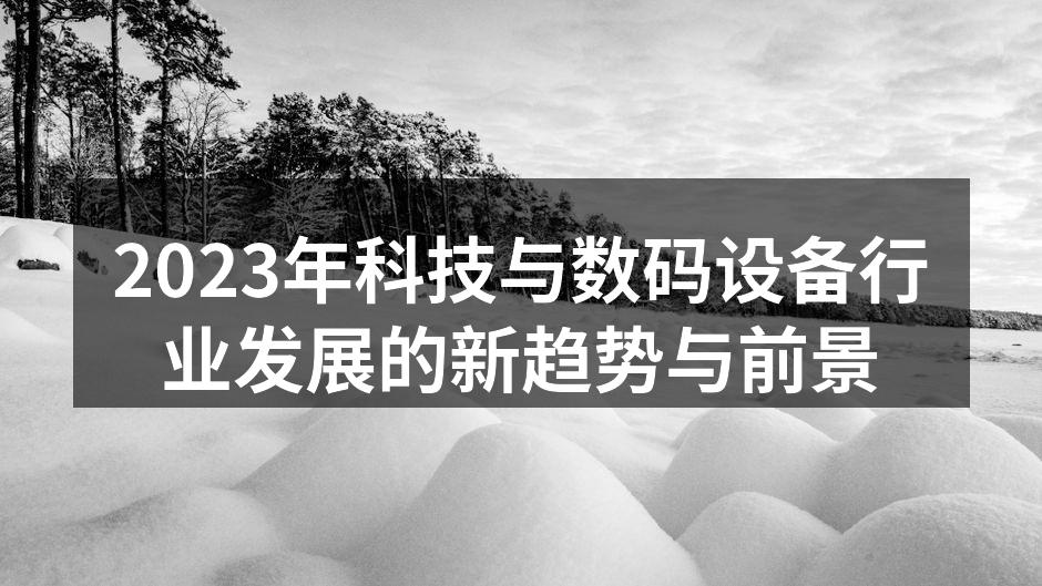2023年科技与数码设备行业发展的新趋势与前景