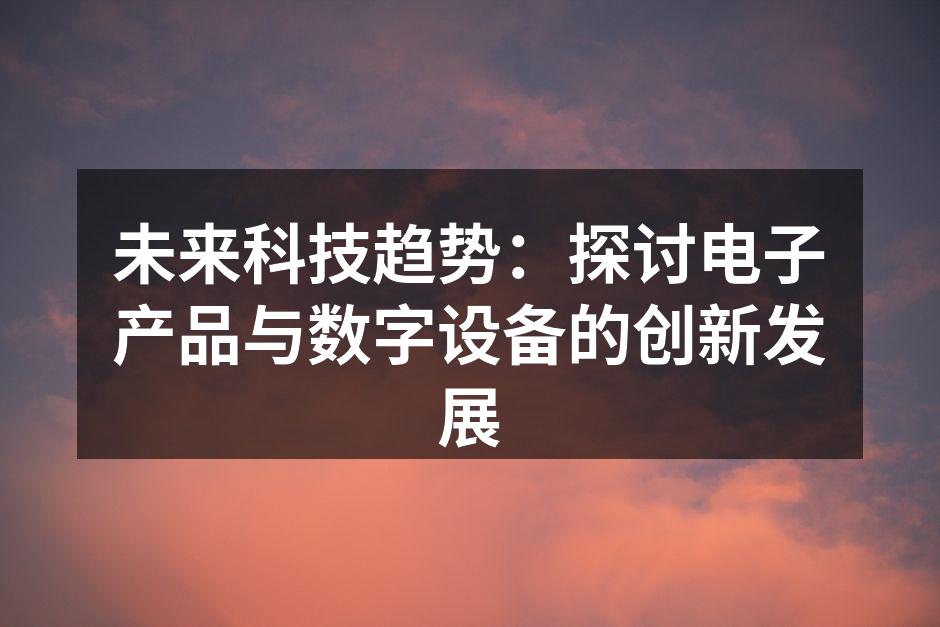 未来科技趋势：探讨电子产品与数字设备的创新发展